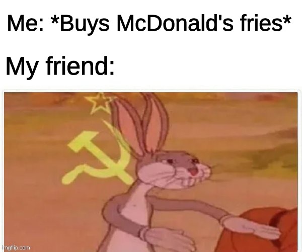 Those would be our fries, comrade. | Me: *Buys McDonald's fries*; My friend: | image tagged in communist bugs bunny,soviet russia,funny,memes | made w/ Imgflip meme maker