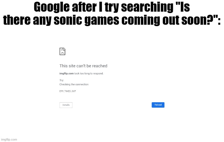 C'mon Sega.... | Google after I try searching "Is there any sonic games coming out soon?": | image tagged in chrome error,sonic the hedgehog | made w/ Imgflip meme maker