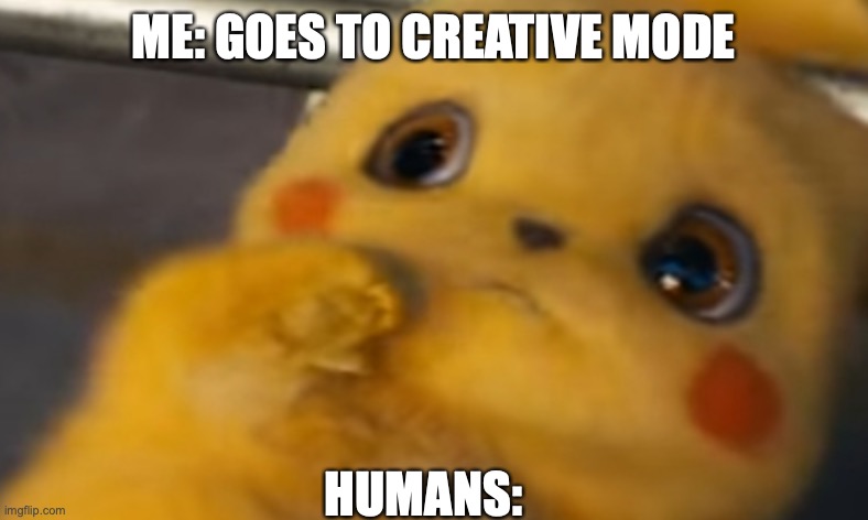 Scared Pikachu | ME: GOES TO CREATIVE MODE; HUMANS: | image tagged in scared pikachu | made w/ Imgflip meme maker