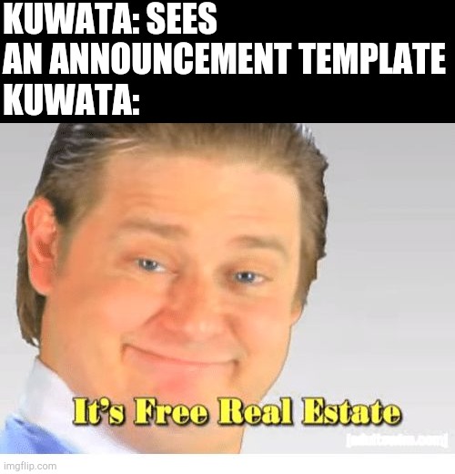 It's Free Real Estate | KUWATA: SEES AN ANNOUNCEMENT TEMPLATE
KUWATA: | image tagged in it's free real estate | made w/ Imgflip meme maker