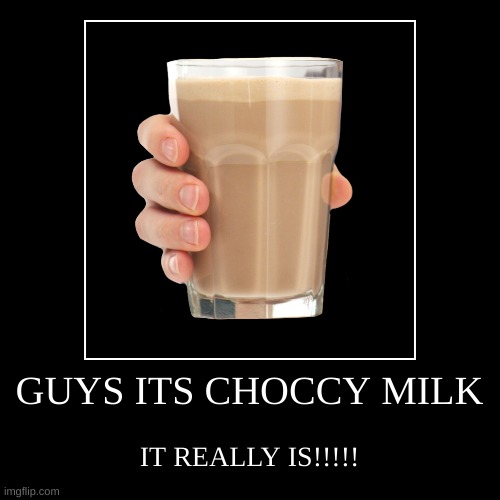 GUYS ITS CHOCCY MILK | IT REALLY IS!!!!! | image tagged in funny,demotivationals | made w/ Imgflip demotivational maker