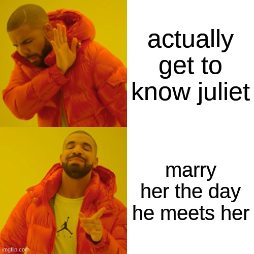 Drake Hotline Bling Meme | actually get to know juliet; marry her the day he meets her | image tagged in memes,drake hotline bling | made w/ Imgflip meme maker