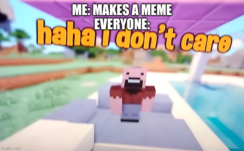Give upvotes pls | ME: MAKES A MEME
EVERYONE: | image tagged in notch's haha i don't care | made w/ Imgflip meme maker