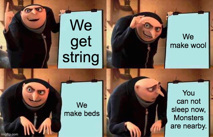relatable | We get string; We make wool; We make beds; You can not sleep now, Monsters are nearby. | image tagged in memes,gru's plan | made w/ Imgflip meme maker