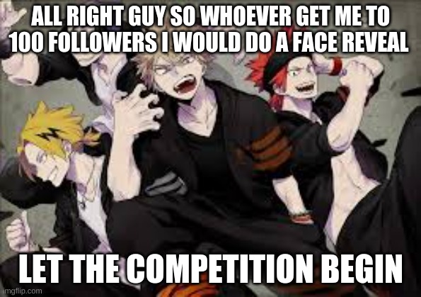 ALL RIGHT GUY SO WHOEVER GET ME TO 100 FOLLOWERS I WOULD DO A FACE REVEAL; LET THE COMPETITION BEGIN | made w/ Imgflip meme maker