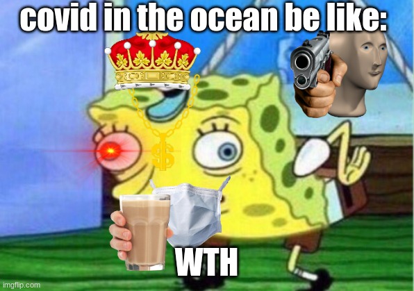Mocking Spongebob | covid in the ocean be like:; WTH | image tagged in memes,mocking spongebob | made w/ Imgflip meme maker