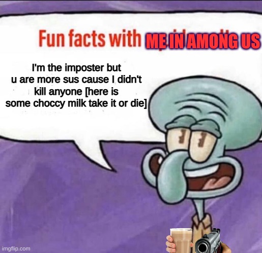 lol | ME IN AMONG US; I'm the imposter but u are more sus cause I didn't kill anyone [here is some choccy milk take it or die] | image tagged in fun facts with squidward | made w/ Imgflip meme maker