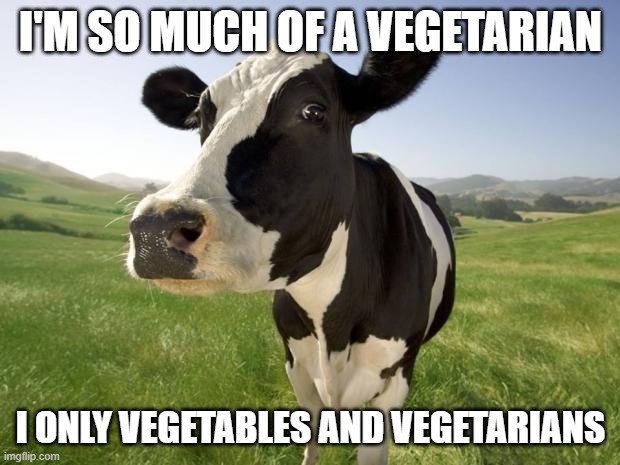 cow | I'M SO MUCH OF A VEGETARIAN; I ONLY VEGETABLES AND VEGETARIANS | image tagged in cow | made w/ Imgflip meme maker