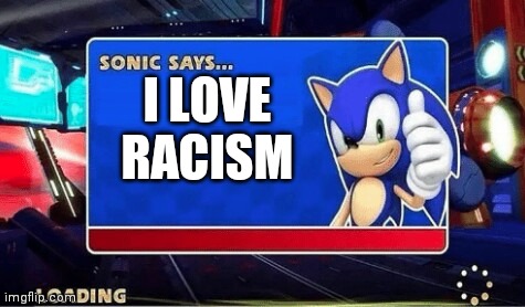 Ah #### here we go again | I LOVE RACISM | image tagged in sonic says | made w/ Imgflip meme maker