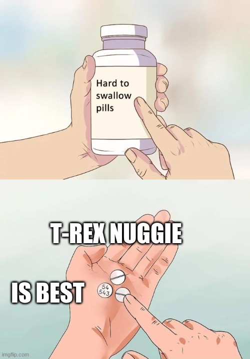 Yes. Change my mind | T-REX NUGGIE; IS BEST | image tagged in memes,hard to swallow pills | made w/ Imgflip meme maker