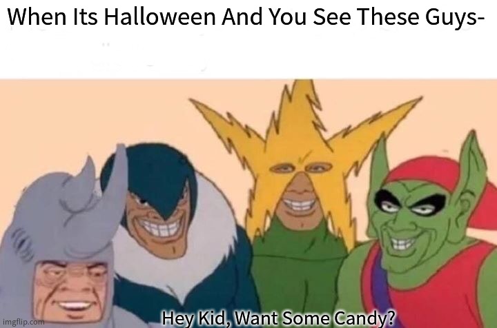 Want Some Candy? | When Its Halloween And You See These Guys-; Hey Kid, Want Some Candy? | image tagged in memes,me and the boys | made w/ Imgflip meme maker