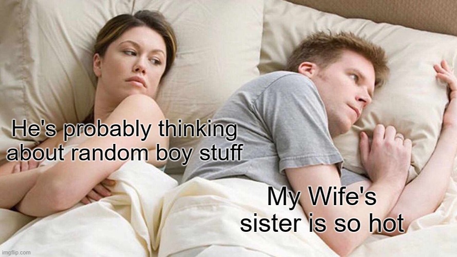 I Bet He's Thinking About Other Women | He's probably thinking about random boy stuff; My Wife's sister is so hot | image tagged in memes,i bet he's thinking about other women | made w/ Imgflip meme maker