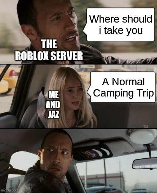 Meme | Where should i take you; THE ROBLOX SERVER; A Normal Camping Trip; ME AND
 JAZ | image tagged in memes,the rock driving | made w/ Imgflip meme maker