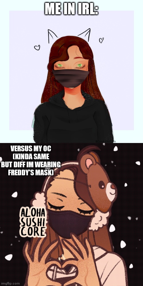 Yes, I know. | ME IN IRL:; VERSUS MY OC (KINDA SAME BUT DIFF IM WEARING FREDDY'S MASK) | image tagged in oc,picrew,funny,vs | made w/ Imgflip meme maker