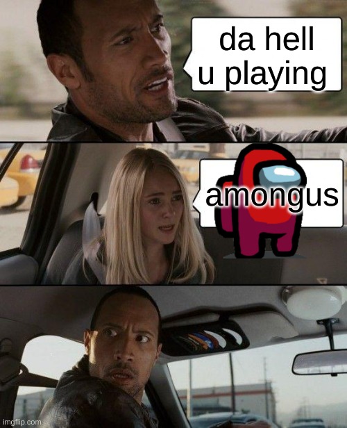 The Rock Driving | da hell u playing; amongus | image tagged in memes,the rock driving | made w/ Imgflip meme maker