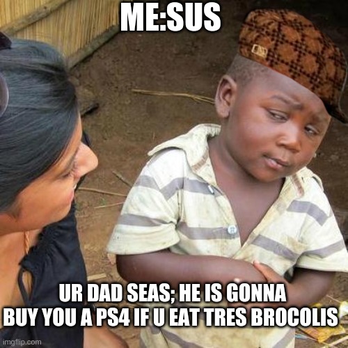ME:SUS; UR DAD SEAS; HE IS GONNA BUY YOU A PS4 IF U EAT TRES BROCOLIS | image tagged in sus | made w/ Imgflip meme maker