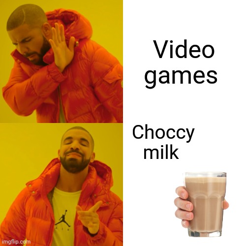 Drake Hotline Bling Meme | Video games Choccy milk | image tagged in memes,drake hotline bling | made w/ Imgflip meme maker