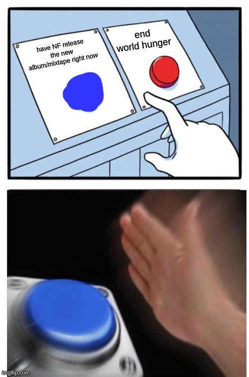 Me: | end world hunger; have NF release the new album/mixtape right now | image tagged in memes,two buttons | made w/ Imgflip meme maker