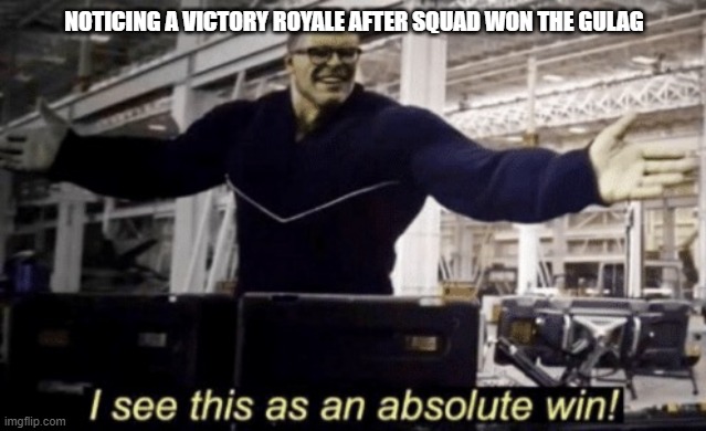 I See This as an Absolute Win! | NOTICING A VICTORY ROYALE AFTER SQUAD WON THE GULAG | image tagged in i see this as an absolute win | made w/ Imgflip meme maker