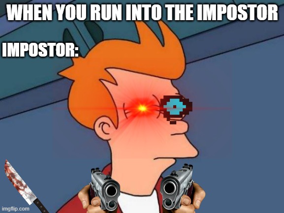 When you run into the impostor in among us | WHEN YOU RUN INTO THE IMPOSTOR; IMPOSTOR: | image tagged in memes,futurama fry | made w/ Imgflip meme maker