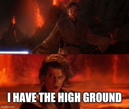 It's Over, Anakin, I Have the High Ground | I HAVE THE HIGH GROUND | image tagged in it's over anakin i have the high ground | made w/ Imgflip meme maker