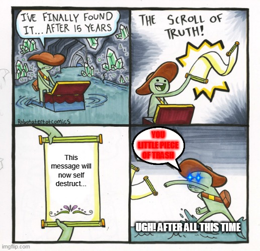 The Scroll Of Truth | YOU LITTLE PIECE OF TRASH; This message will now self destruct... UGH! AFTER ALL THIS TIME | image tagged in memes,the scroll of truth | made w/ Imgflip meme maker