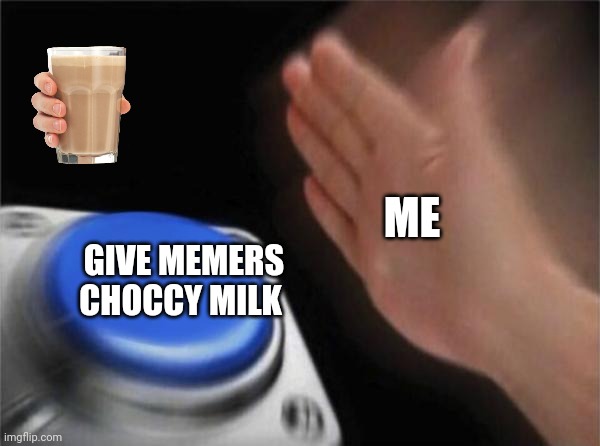 Blank Nut Button Meme | ME GIVE MEMERS CHOCCY MILK | image tagged in memes,blank nut button | made w/ Imgflip meme maker