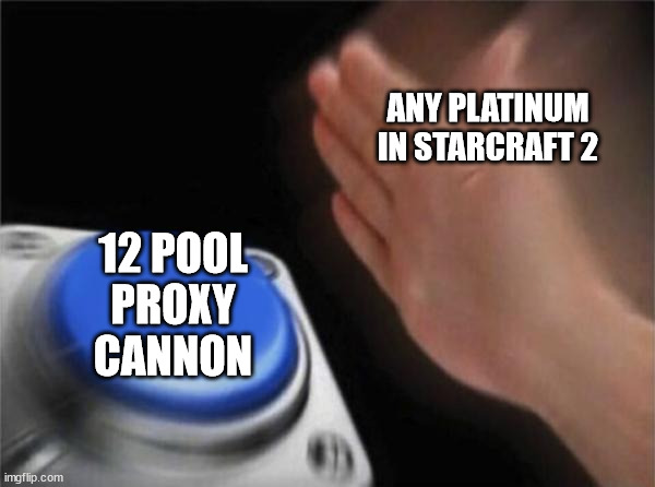yes | ANY PLATINUM IN STARCRAFT 2; 12 POOL
PROXY
CANNON | image tagged in memes,blank nut button,starcraft | made w/ Imgflip meme maker