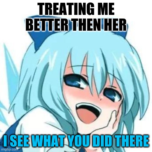 i see what you did there | TREATING ME BETTER THEN HER; I SEE WHAT YOU DID THERE | image tagged in i see whta you did there anime meme | made w/ Imgflip meme maker