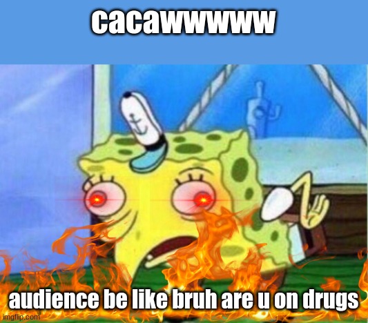 Mocking Spongebob Meme | cacawwwww; audience be like bruh are u on drugs | image tagged in memes,mocking spongebob | made w/ Imgflip meme maker