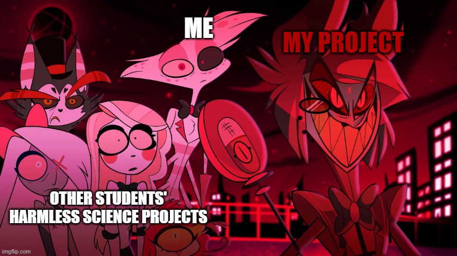 I'll go get the school cleaner... | MY PROJECT; ME; OTHER STUDENTS' HARMLESS SCIENCE PROJECTS | image tagged in alastor hazbin hotel | made w/ Imgflip meme maker