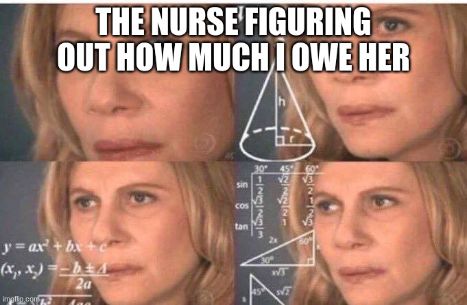 Math lady/Confused lady | THE NURSE FIGURING OUT HOW MUCH I OWE HER | image tagged in math lady/confused lady | made w/ Imgflip meme maker