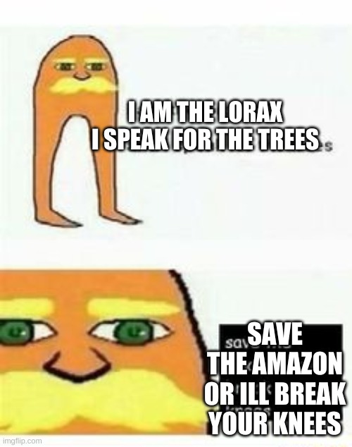 I aM tHe lOrAx | I AM THE LORAX I SPEAK FOR THE TREES; SAVE THE AMAZON OR ILL BREAK YOUR KNEES | image tagged in the lorax,tree | made w/ Imgflip meme maker