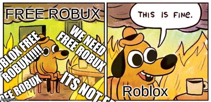 Robux | FREE ROBUX; WE NEED 
FREE ROBUX; ROBLOX FREE ROBUX!!!!! Roblox; ITS NOT FAIR; GIVE US FREE ROBUX | image tagged in memes,this is fine | made w/ Imgflip meme maker