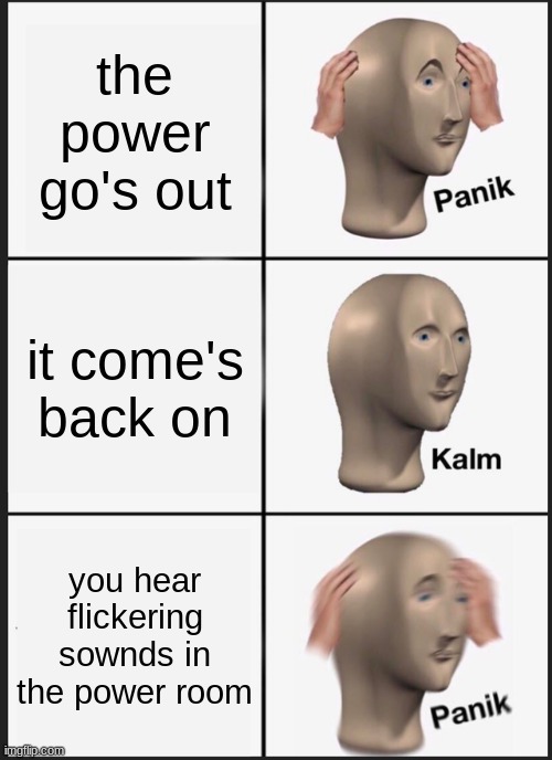 PANIK | the power go's out; it come's back on; you hear flickering sownds in the power room | image tagged in memes,panik kalm panik | made w/ Imgflip meme maker