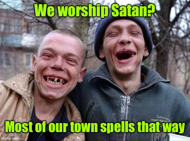 No teeth | We worship Satan? Most of our town spells that way | image tagged in no teeth | made w/ Imgflip meme maker