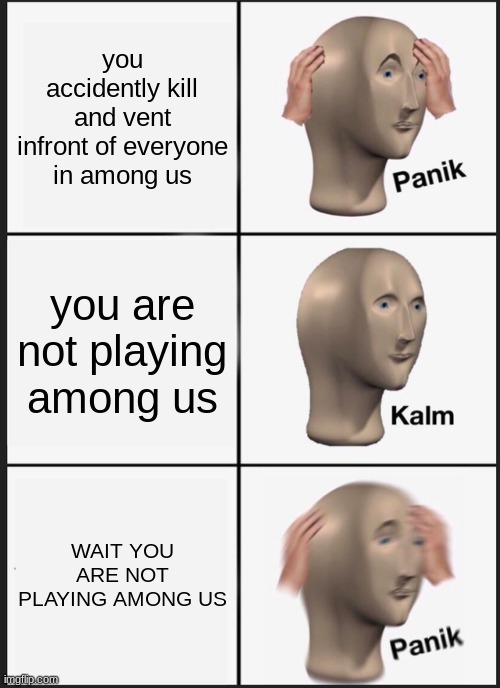 oof.wav |  you accidently kill and vent infront of everyone in among us; you are not playing among us; WAIT YOU ARE NOT PLAYING AMONG US | image tagged in memes,panik kalm panik | made w/ Imgflip meme maker
