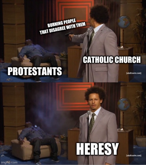 tsktsk | BURNING PEOPLE THAT DISAGREE WITH THEM; CATHOLIC CHURCH; PROTESTANTS; HERESY | image tagged in memes,who killed hannibal | made w/ Imgflip meme maker