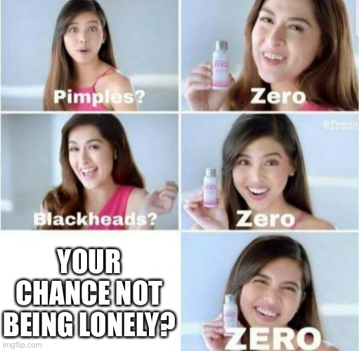 Pimples, Zero! | YOUR CHANCE NOT BEING LONELY? | image tagged in pimples zero | made w/ Imgflip meme maker