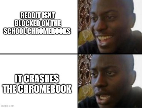 ;-; | REDDIT ISNT BLOCKED ON THE SCHOOL CHROMEBOOKS; IT CRASHES THE CHROMEBOOK | image tagged in oh yeah oh no | made w/ Imgflip meme maker