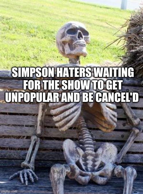 Waiting Skeleton Meme | SIMPSON HATERS WAITING FOR THE SHOW TO GET UNPOPULAR AND BE CANCEL'D | image tagged in memes,waiting skeleton | made w/ Imgflip meme maker