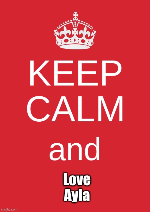 Ayla Is my name | KEEP
CALM; and; Love
Ayla | image tagged in memes,keep calm and carry on red | made w/ Imgflip meme maker