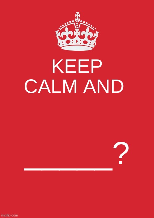 Keep Calm And Carry On Red | KEEP CALM AND; _____? | image tagged in memes,keep calm and carry on red | made w/ Imgflip meme maker