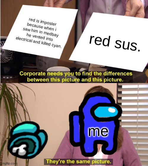They're The Same Picture Meme | red is imposter because when i saw him in medbay he vented into electrical and killed cyan. red sus. me | image tagged in memes,they're the same picture | made w/ Imgflip meme maker