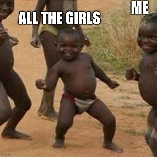 im lonely | ME; ALL THE GIRLS | image tagged in memes,third world success kid | made w/ Imgflip meme maker