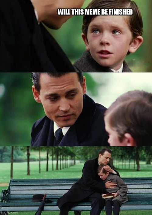 Finding Neverland | WILL THIS MEME BE FINISHED | image tagged in memes,finding neverland | made w/ Imgflip meme maker