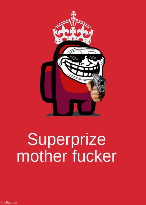 Keep Calm And Carry On Red Meme | Superprize mother fucker | image tagged in memes,keep calm and carry on red | made w/ Imgflip meme maker