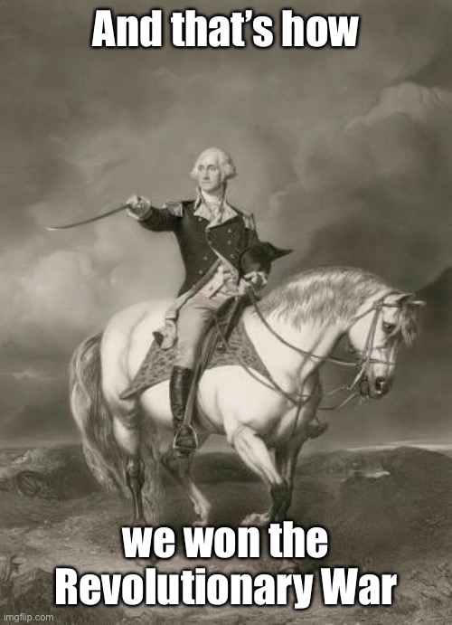 adventures of george washington | And that’s how we won the Revolutionary War | image tagged in adventures of george washington | made w/ Imgflip meme maker