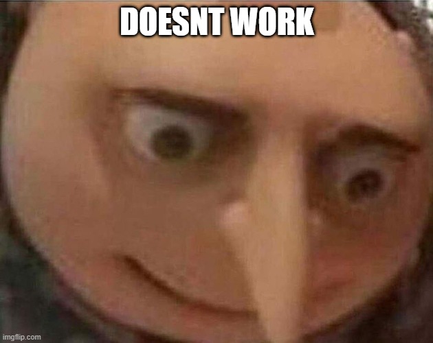 gru meme | DOESNT WORK | image tagged in gru meme | made w/ Imgflip meme maker