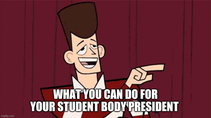 Clone High JFK | WHAT YOU CAN DO FOR YOUR STUDENT BODY PRESIDENT | image tagged in clone high jfk | made w/ Imgflip meme maker
